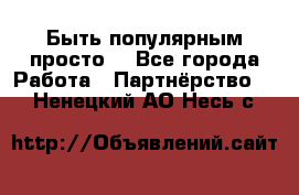 Быть популярным просто! - Все города Работа » Партнёрство   . Ненецкий АО,Несь с.